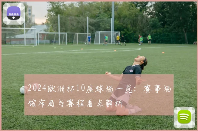 2024欧洲杯10座球场一览：赛事场馆布局与赛程看点解析