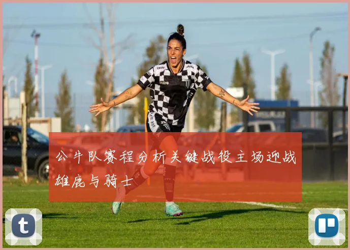 公牛队赛程分析关键战役主场迎战雄鹿与骑士
