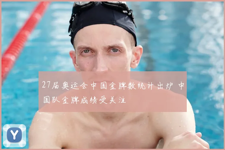 27届奥运会中国金牌数统计出炉 中国队金牌成绩受关注