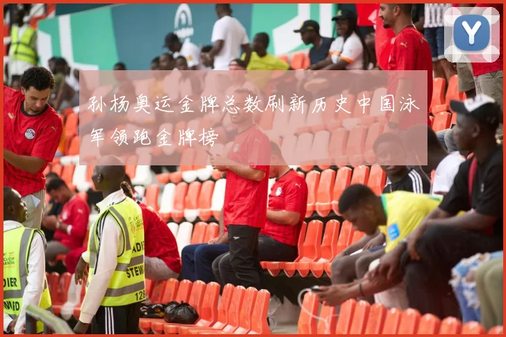 孙杨奥运金牌总数刷新历史中国泳军领跑金牌榜