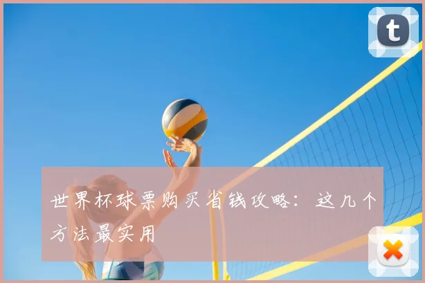世界杯球票购买省钱攻略：这几个方法最实用