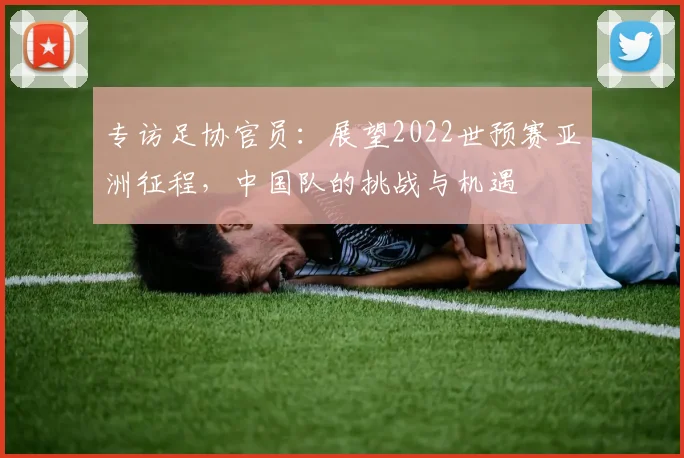 专访足协官员：展望2022世预赛亚洲征程，中国队的挑战与机遇