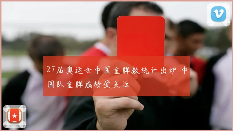 27届奥运会中国金牌数统计出炉 中国队金牌成绩受关注