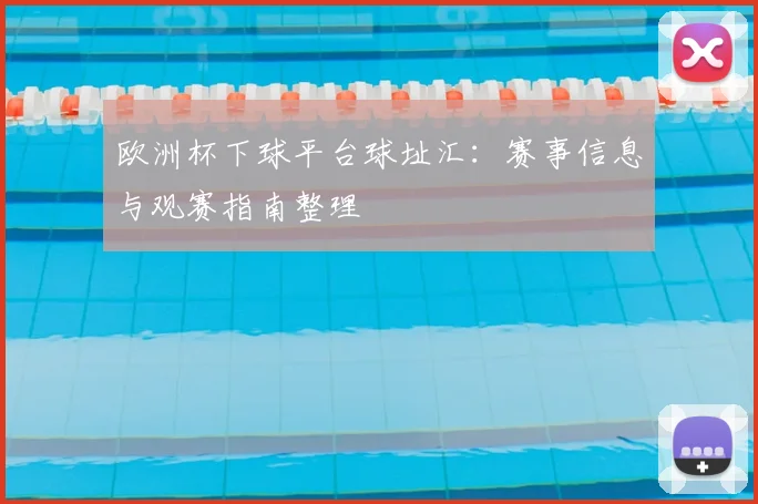 欧洲杯下球平台球址汇：赛事信息与观赛指南整理