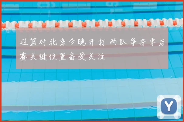 辽篮对北京今晚开打 两队争夺季后赛关键位置备受关注