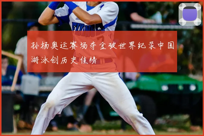 孙杨奥运赛场夺金破世界纪录中国游泳创历史佳绩