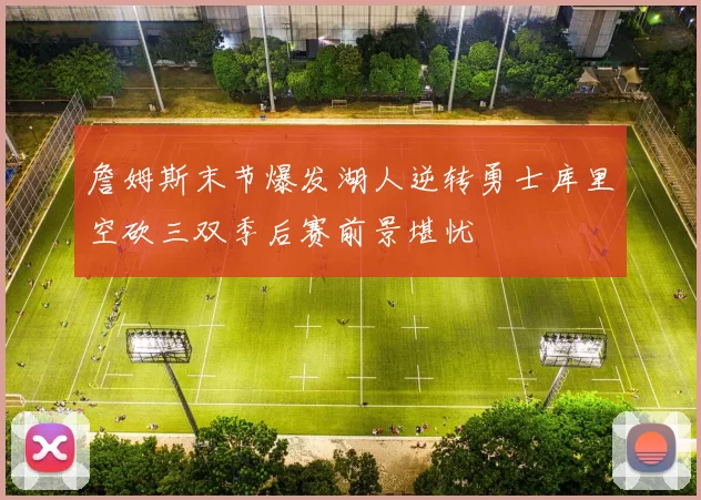 詹姆斯末节爆发湖人逆转勇士库里空砍三双季后赛前景堪忧