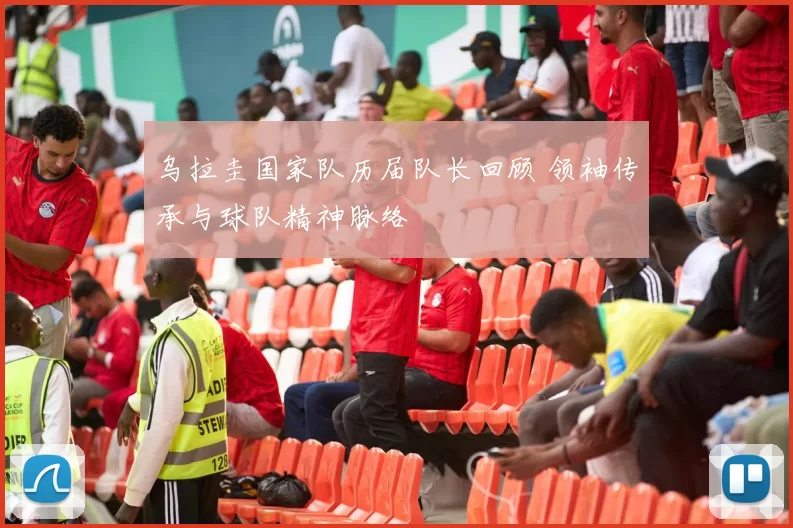 乌拉圭国家队历届队长回顾 领袖传承与球队精神脉络