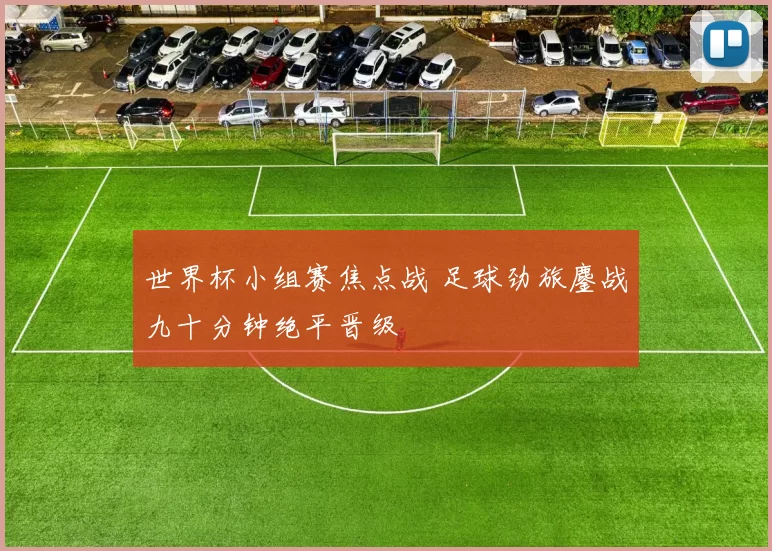 世界杯小组赛焦点战 足球劲旅鏖战九十分钟绝平晋级