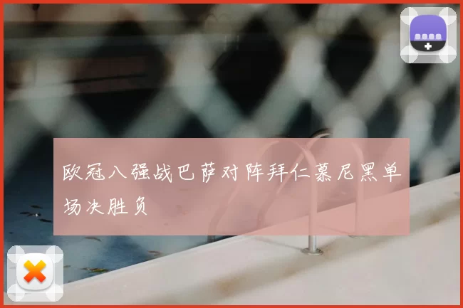 欧冠八强战巴萨对阵拜仁慕尼黑单场决胜负