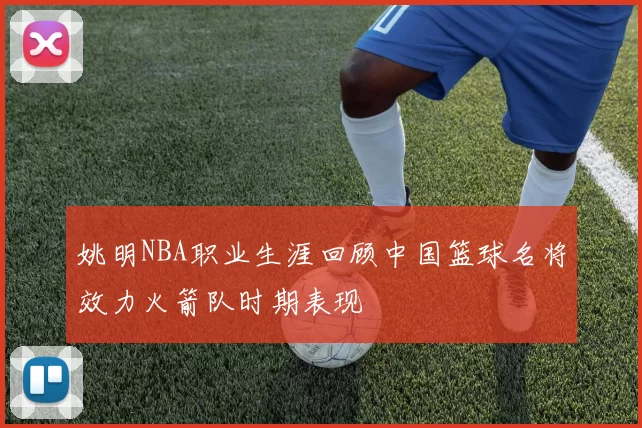 姚明NBA职业生涯回顾中国篮球名将效力火箭队时期表现