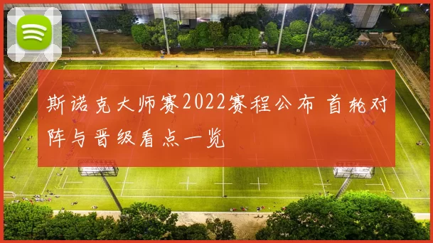 斯诺克大师赛2022赛程公布 首轮对阵与晋级看点一览