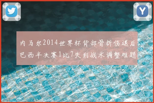 内马尔2014世界杯背部骨折伤退后巴西半决赛1比7失利战术调整难题