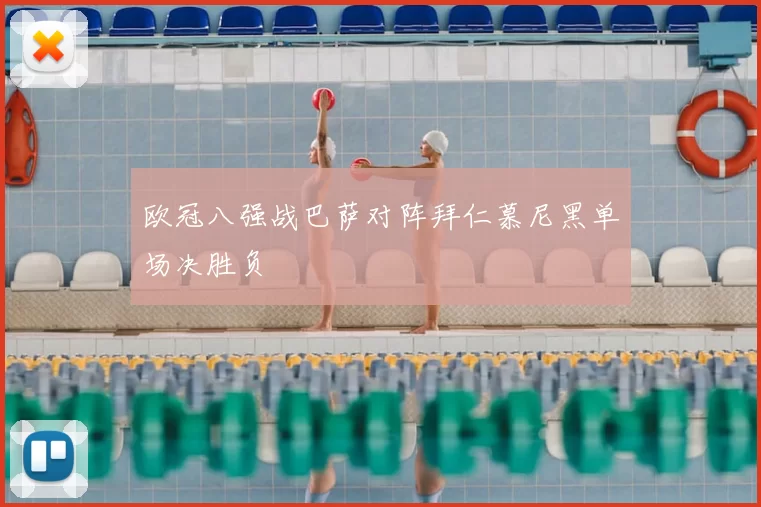 欧冠八强战巴萨对阵拜仁慕尼黑单场决胜负