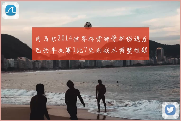 内马尔2014世界杯背部骨折伤退后巴西半决赛1比7失利战术调整难题