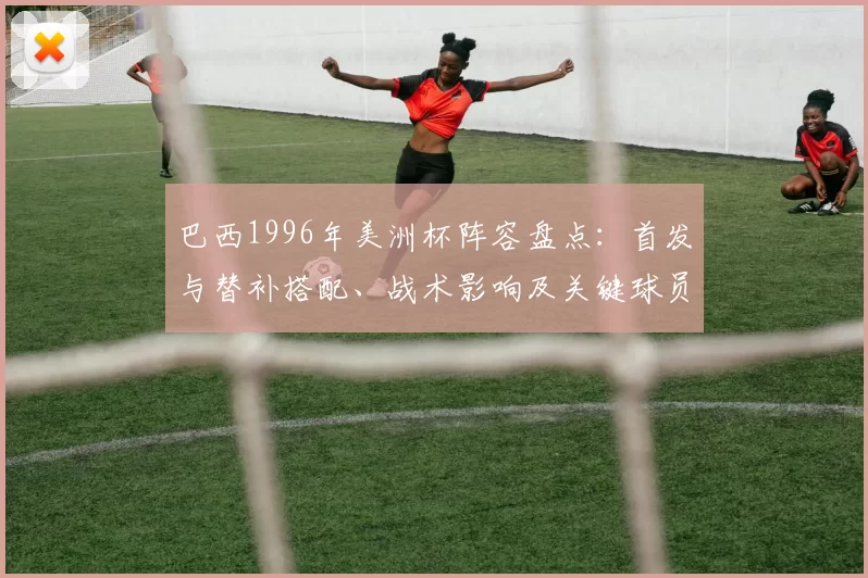 巴西1996年美洲杯阵容盘点：首发与替补搭配、战术影响及关键球员表现