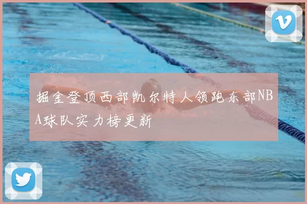 掘金登顶西部凯尔特人领跑东部NBA球队实力榜更新