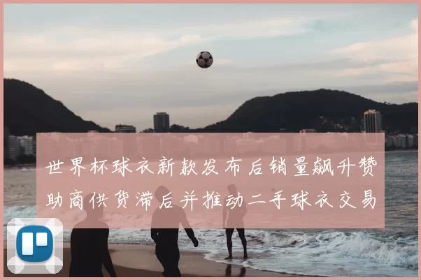 世界杯球衣新款发布后销量飙升赞助商供货滞后并推动二手球衣交易上升