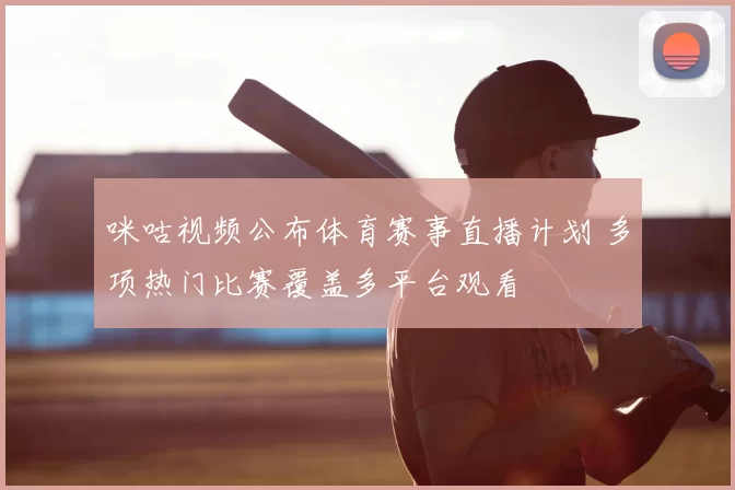 咪咕视频公布体育赛事直播计划 多项热门比赛覆盖多平台观看