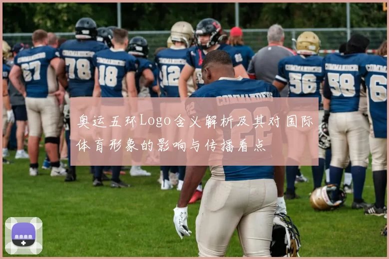 奥运五环Logo含义解析及其对国际体育形象的影响与传播看点