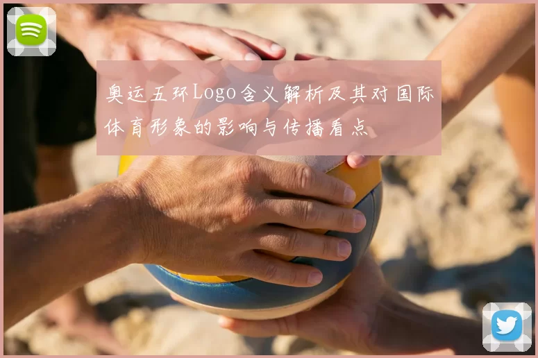 奥运五环Logo含义解析及其对国际体育形象的影响与传播看点