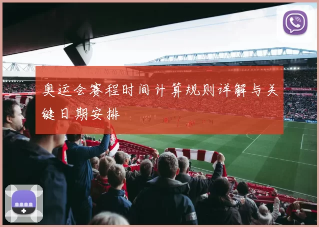 奥运会赛程时间计算规则详解与关键日期安排
