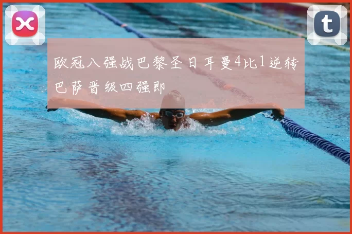 欧冠八强战巴黎圣日耳曼4比1逆转巴萨晋级四强即