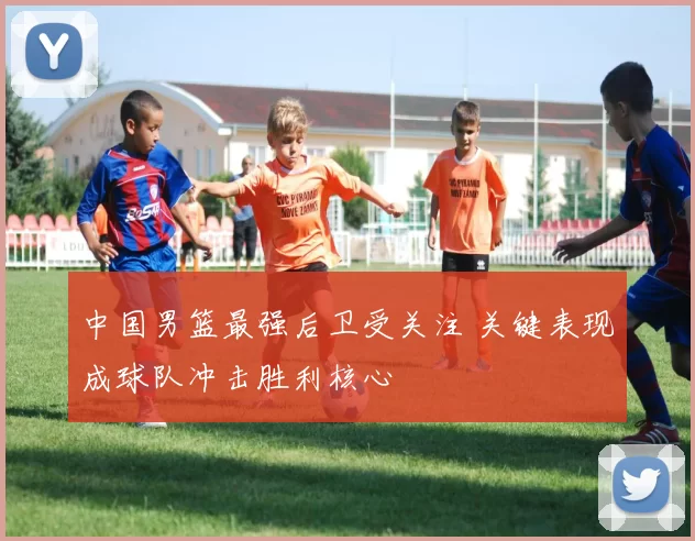 中国男篮最强后卫受关注 关键表现成球队冲击胜利核心