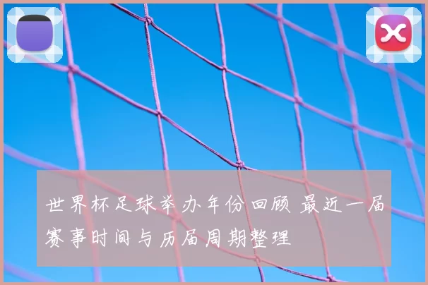世界杯足球举办年份回顾 最近一届赛事时间与历届周期整理