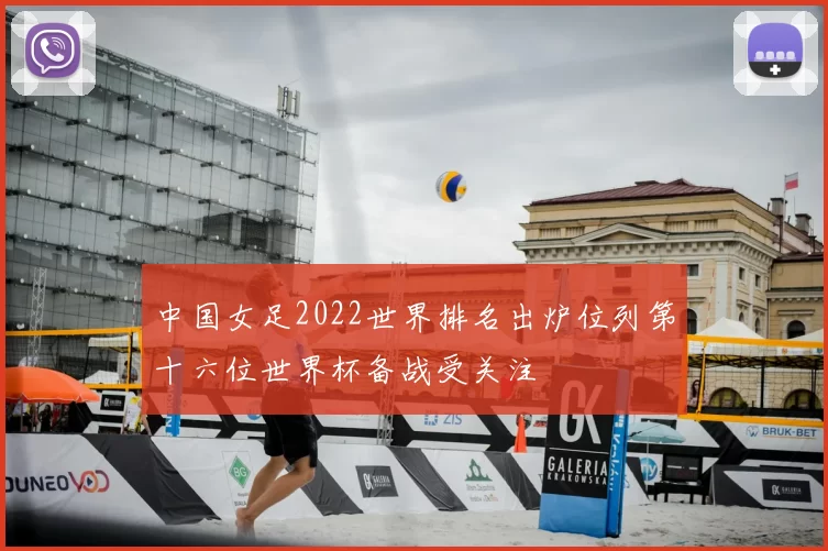 中国女足2022世界排名出炉位列第十六位世界杯备战受关注