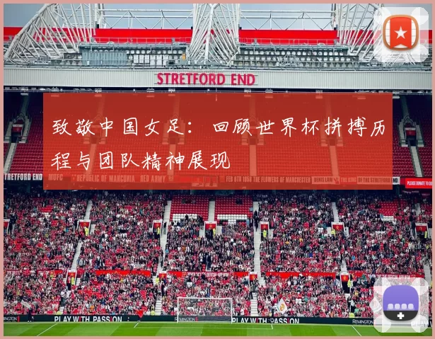 致敬中国女足：回顾世界杯拼搏历程与团队精神展现