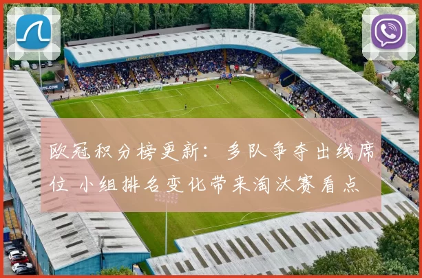 欧冠积分榜更新:多队争夺出线席位 小组排名变化带来淘汰赛看点