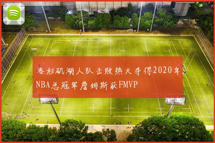 洛杉矶湖人队击败热火夺得2020年NBA总冠军詹姆斯获FMVP