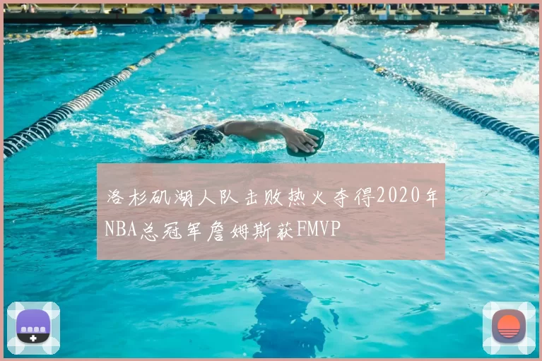 洛杉矶湖人队击败热火夺得2020年NBA总冠军詹姆斯获FMVP