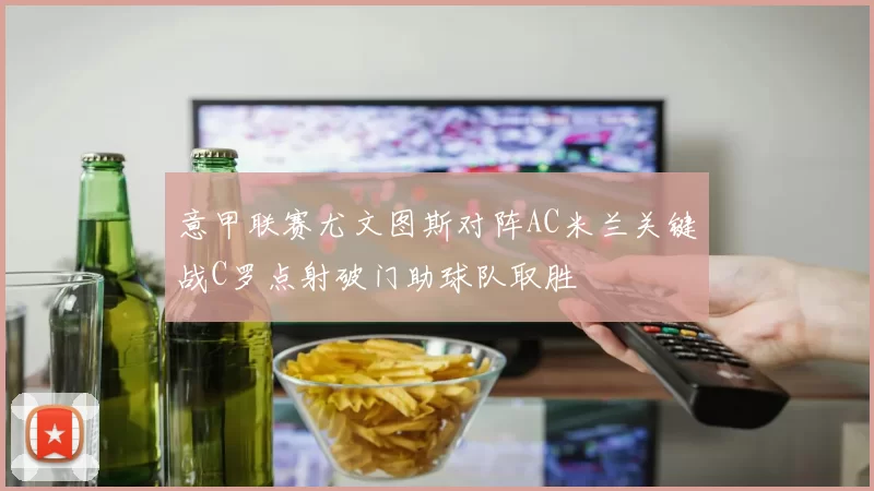 意甲联赛尤文图斯对阵AC米兰关键战C罗点射破门助球队取胜