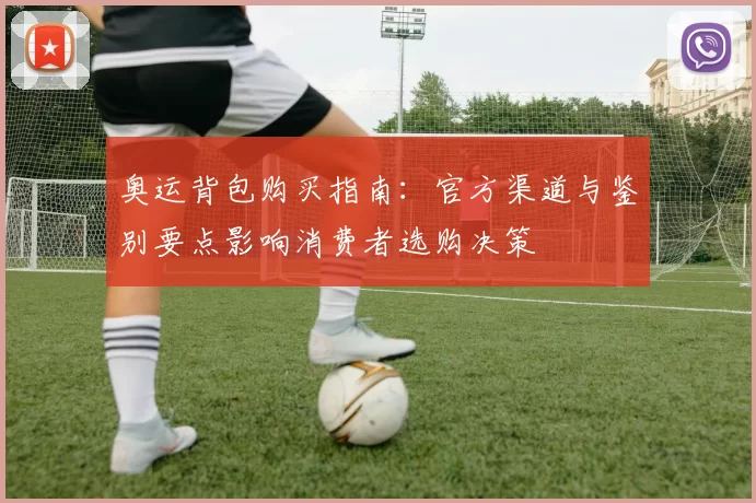 奥运背包购买指南：官方渠道与鉴别要点影响消费者选购决策