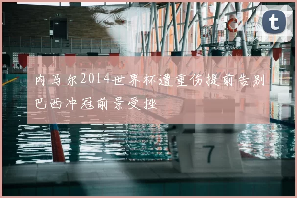 内马尔2014世界杯遭重伤提前告别巴西冲冠前景受挫