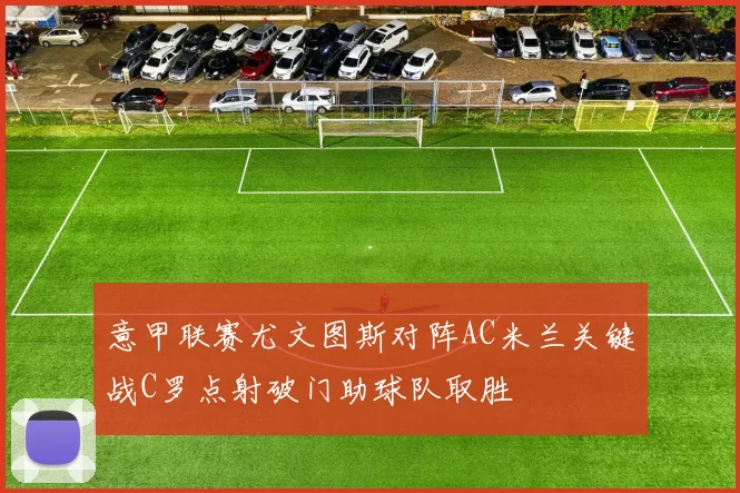 意甲联赛尤文图斯对阵AC米兰关键战C罗点射破门助球队取胜