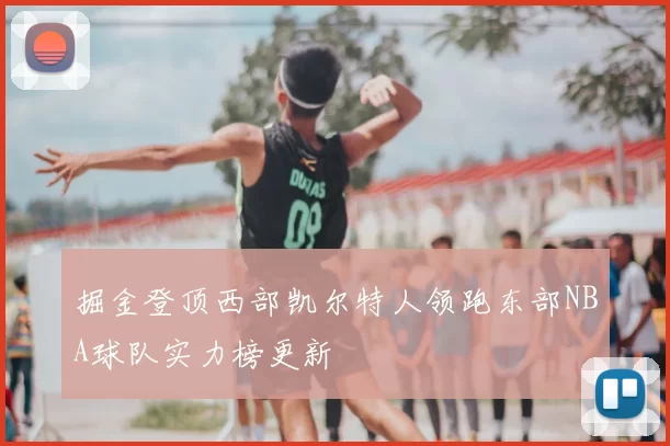 掘金登顶西部凯尔特人领跑东部NBA球队实力榜更新