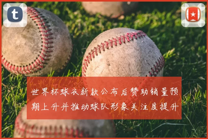 世界杯球衣新款公布后赞助销量预期上升并推动球队形象关注度提升