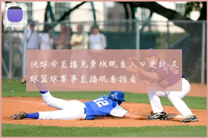 说球帝直播免费线观看入口更新 足球篮球赛事直播观看指南